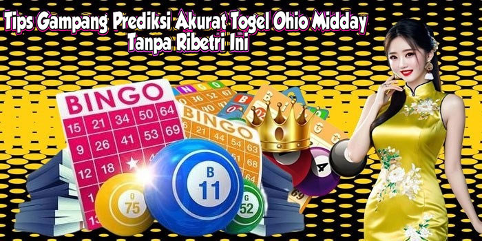 Tips Gampang Prediksi Akurat Togel Ohio Midday Tanpa Ribet